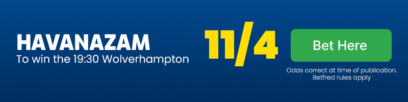 Havanazam to win the 19.30 Wolverhampton at 11-4