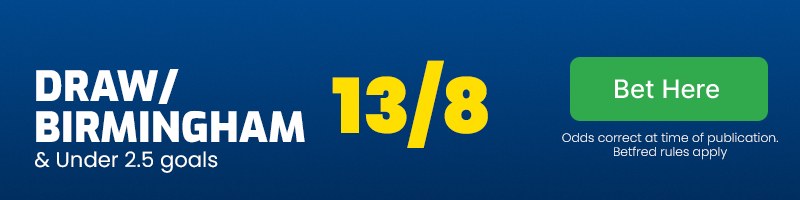 Draw or Birmingham and under 2.5 goals at 13/8